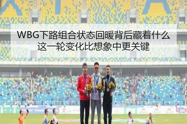 WBG下路组合状态回暖背后藏着什么 这一轮变化比想象中更关键
